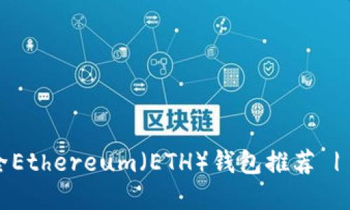 2023年最安全Ethereum（ETH）钱包推荐 | 用户完全指南