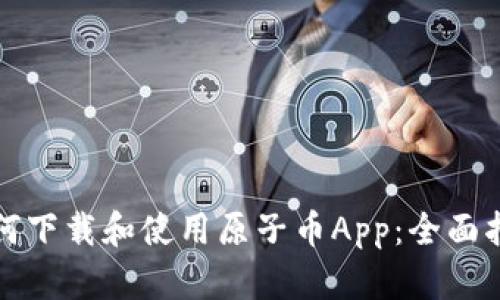 如何下载和使用原子币App：全面指南